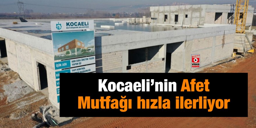 Kocaeli’nin Afet Mutfağı hızla ilerliyor