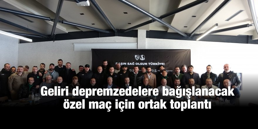 Geliri depremzedelere bağışlanacak özel maç için ortak toplantı
