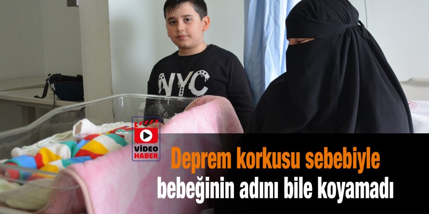 Deprem korkusu sebebiyle bebeğinin adını bile koyamadı