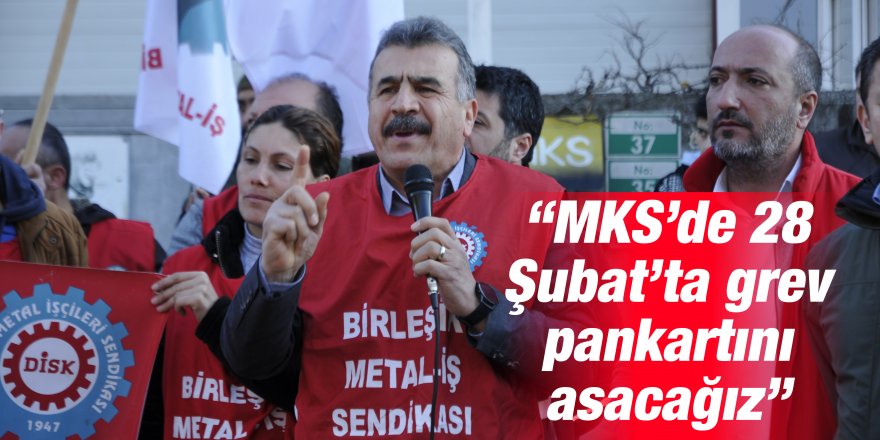 “MKS’de 28 Şubat’ta grev pankartını asacağız”
