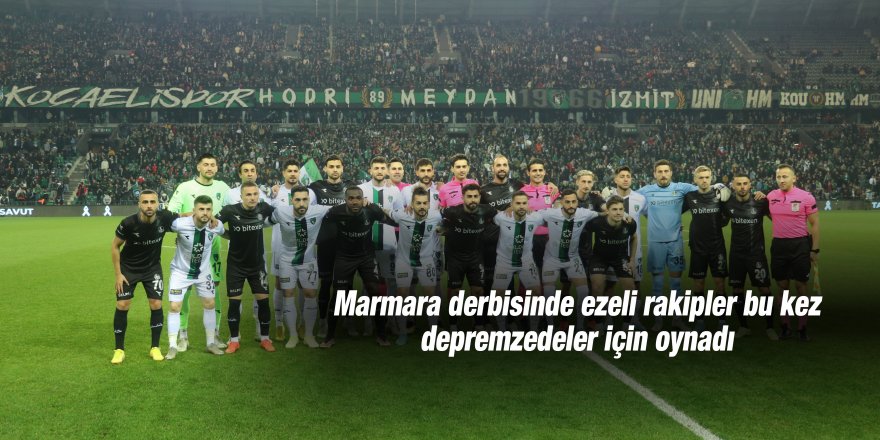 Marmara derbisinde ezeli rakipler bu kez depremzedeler için oynadı