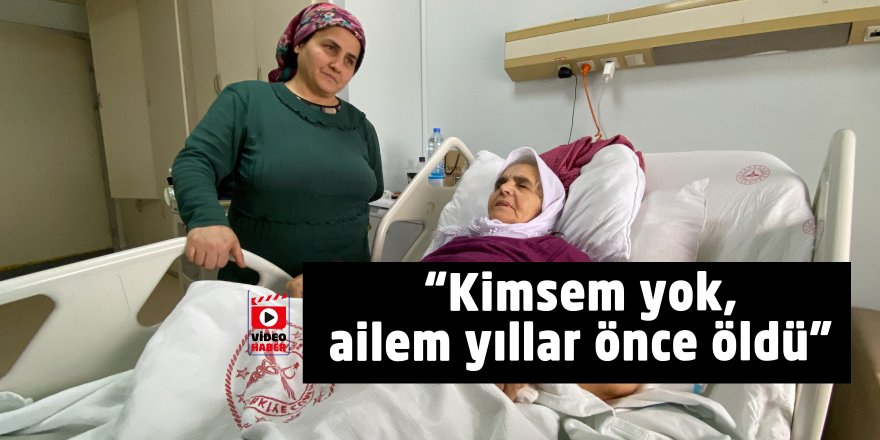 “Kimsem yok, ailem yıllar önce öldü"