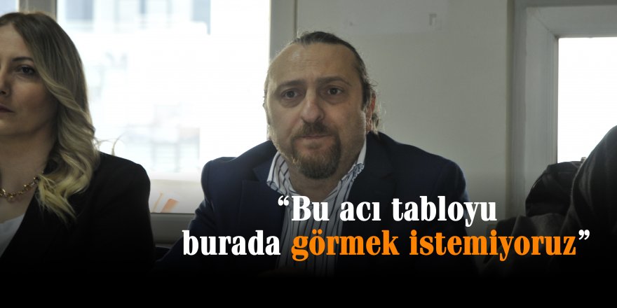 “Bu acı tabloyu burada görmek istemiyoruz”