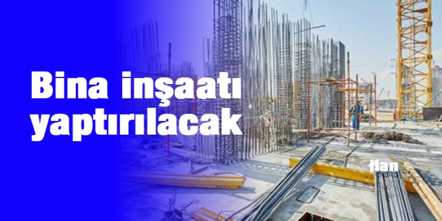 Bina inşaatı yaptırılacak