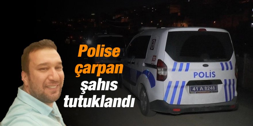 Polise çarpan şahıs tutuklandı