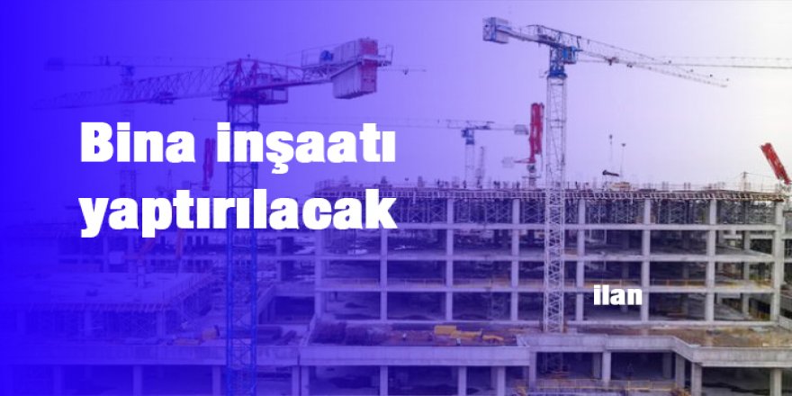 Bina inşaatı yaptırılacak