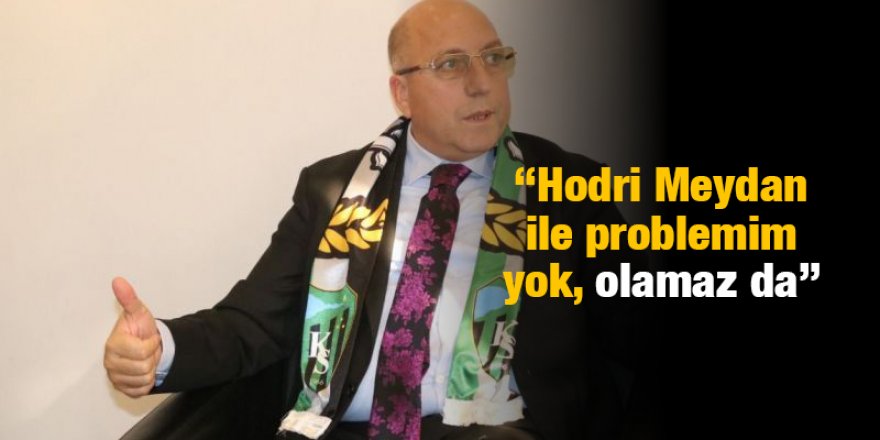 “Hodri Meydan ile problemim yok, olamaz da”