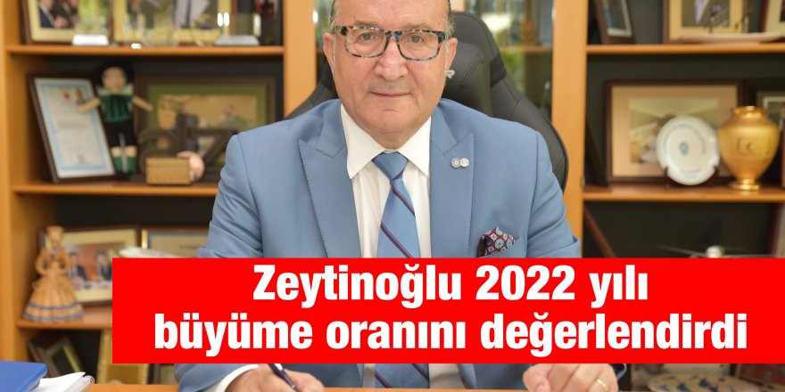 Zeytinoğlu 2022 yılı büyüme oranını değerlendirdi