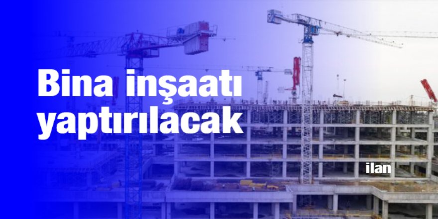 Bina inşaatı yaptırılacak
