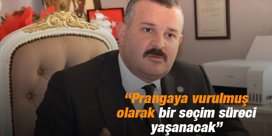 “Prangaya vurulmuş olarak bir seçim süreci yaşanacak”