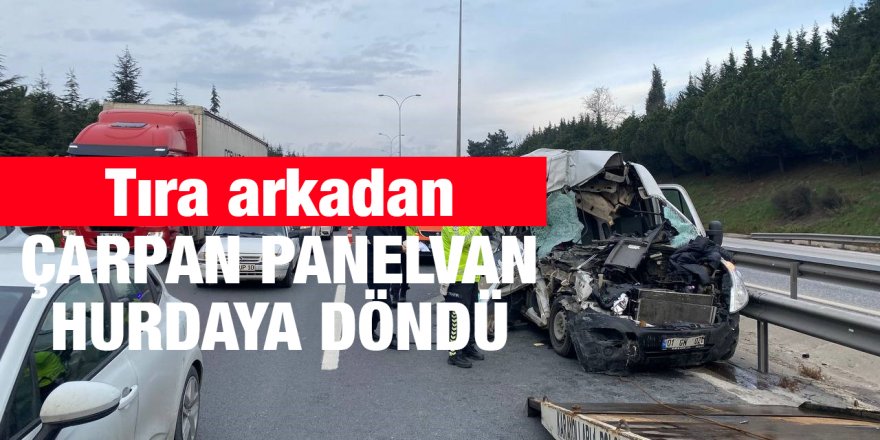 Tıra arkadan çarpan panelvan hurdaya döndü