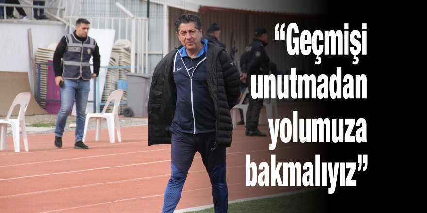 “Geçmişi unutmadan yolumuza bakmalıyız”