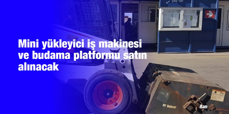 Mini yükleyici iş makinesi ve budama platformu satın alınacak