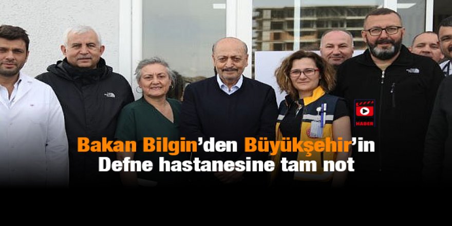 Bakan Bilgin’den Büyükşehir’in  Defne hastanesine tam not