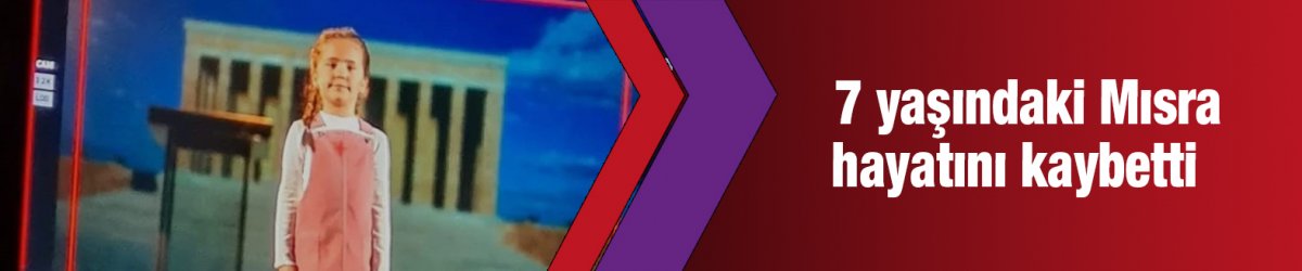 7 yaşındaki Mısra hayatını kaybetti