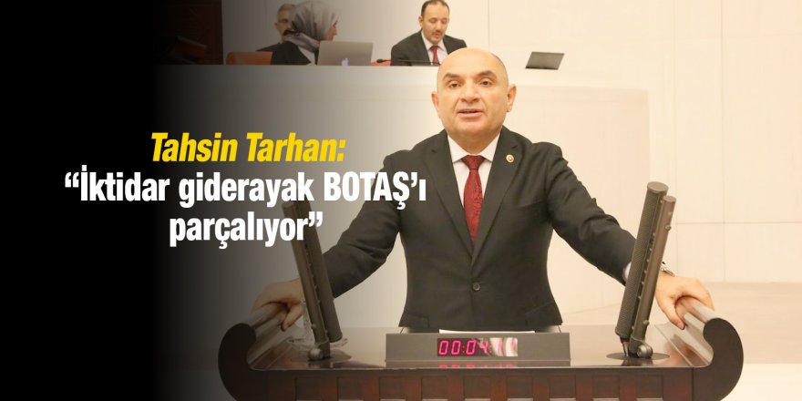 Tarhan: “İktidar giderayak BOTAŞ’ı parçalıyor”