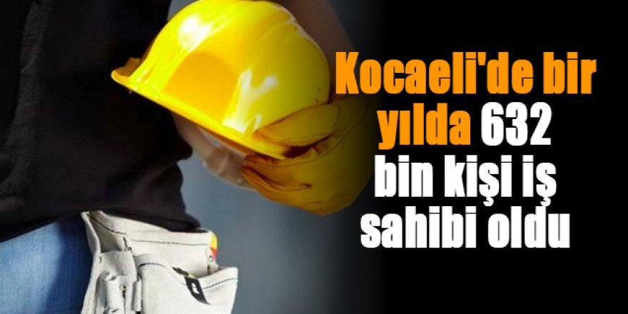 Kocaeli'de bir yılda 632 bin kişi iş sahibi oldu