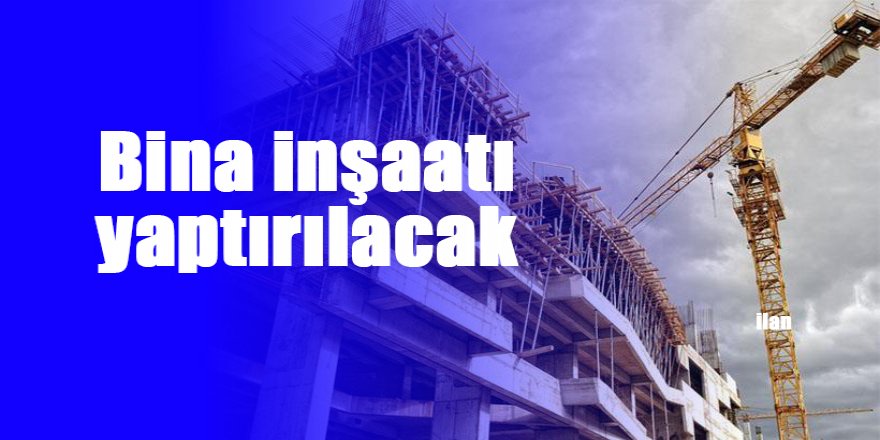 Bina inşaatı yaptırılacak