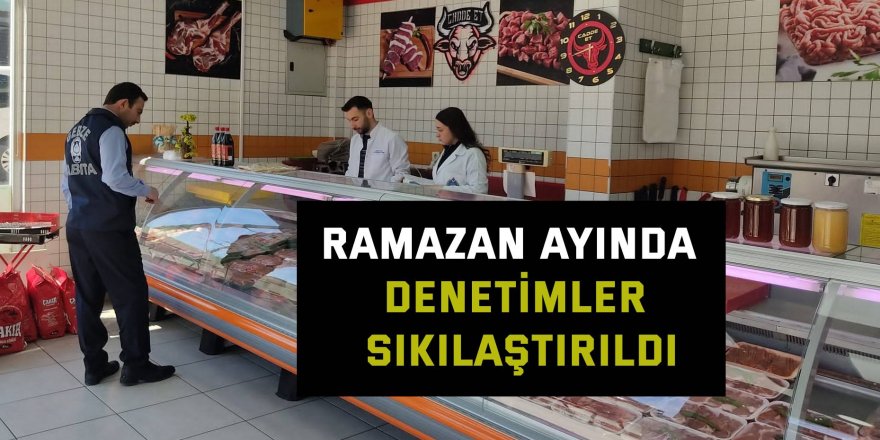 Ramazan ayında denetimler sıkılaştırıldı