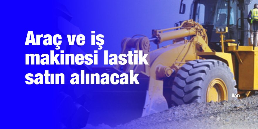 Araç ve iş makinesi lastik satın alınacak