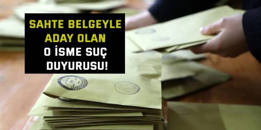 Sahte belgeyle aday olan o isme suç duyurusu!