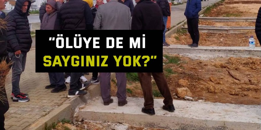 “Ölüye de mi saygınız yok?”