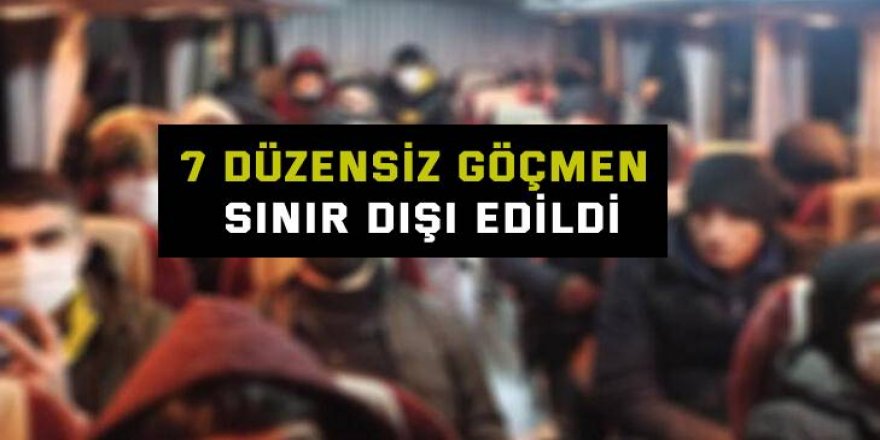 7 düzensiz göçmen sınır dışı edildi