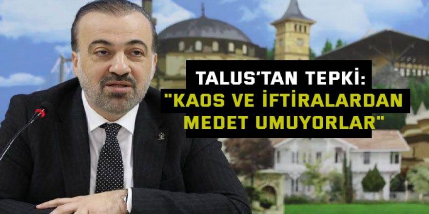 Talus’tan tepki: "Kaos ve iftiralardan medet umuyorlar"