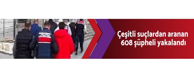 Çeşitli suçlardan aranan 608 şüpheli yakalandı