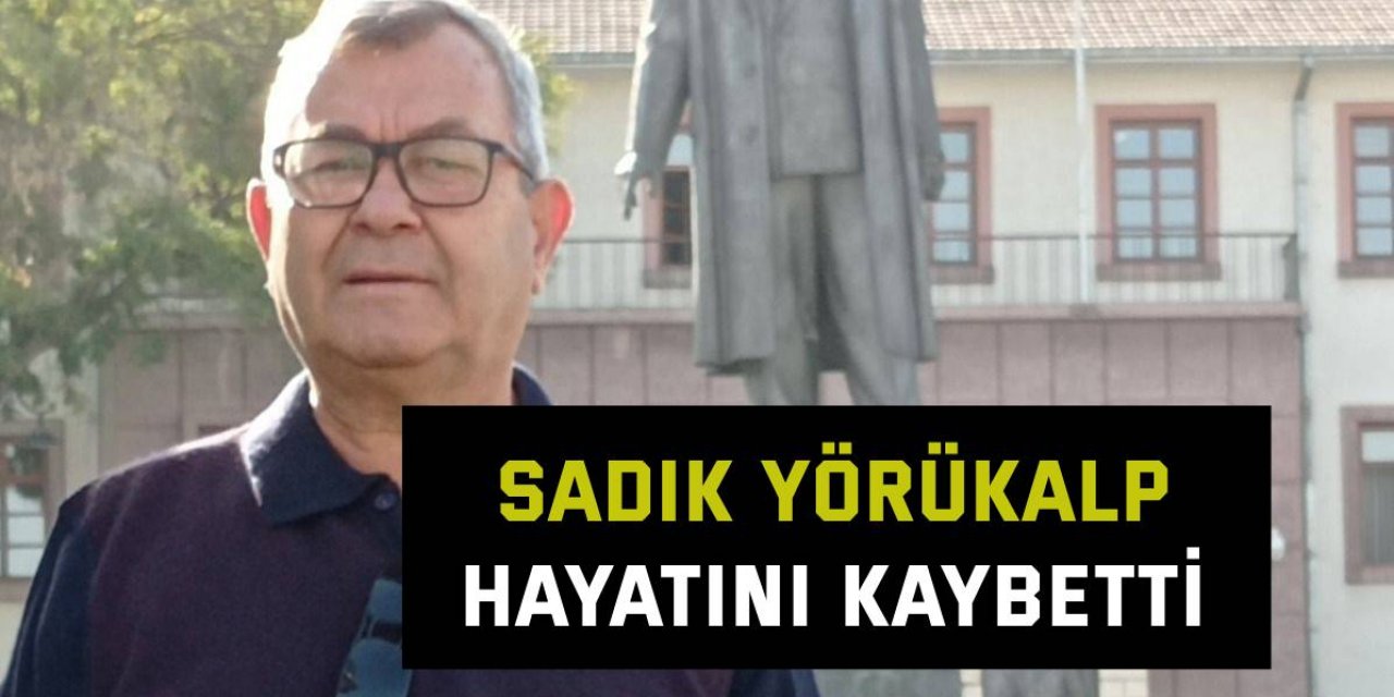 Sadık Yörükalp hayatını kaybetti