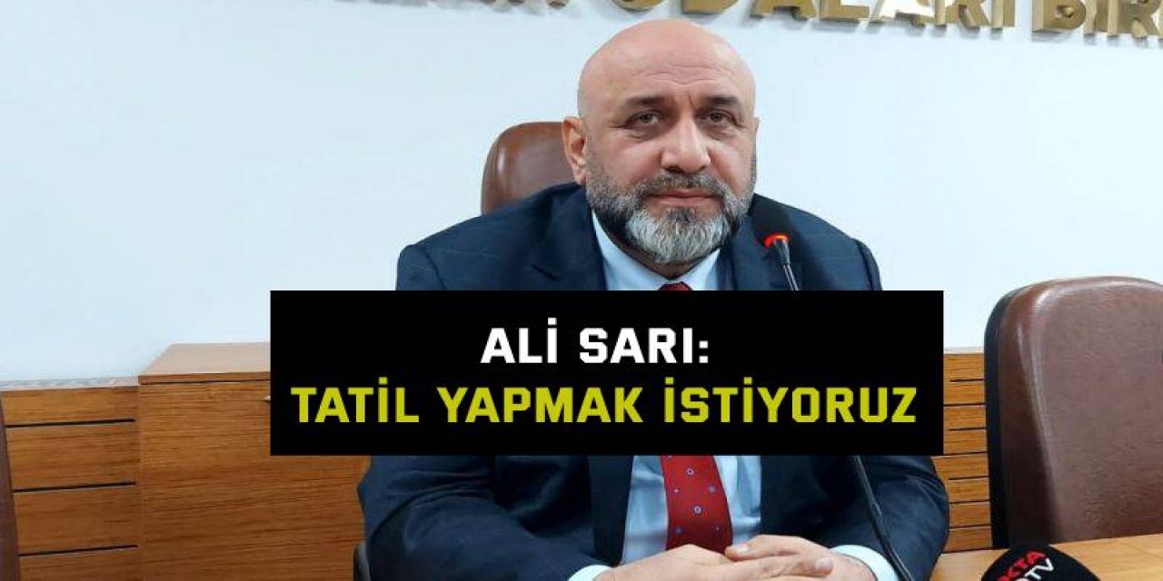 Ali Sarı: Tatil yapmak istiyoruz