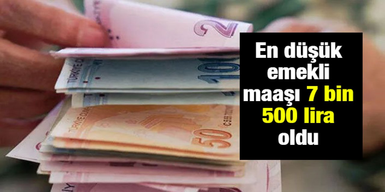 En düşük emekli maaşı 7 bin 500 lira oldu