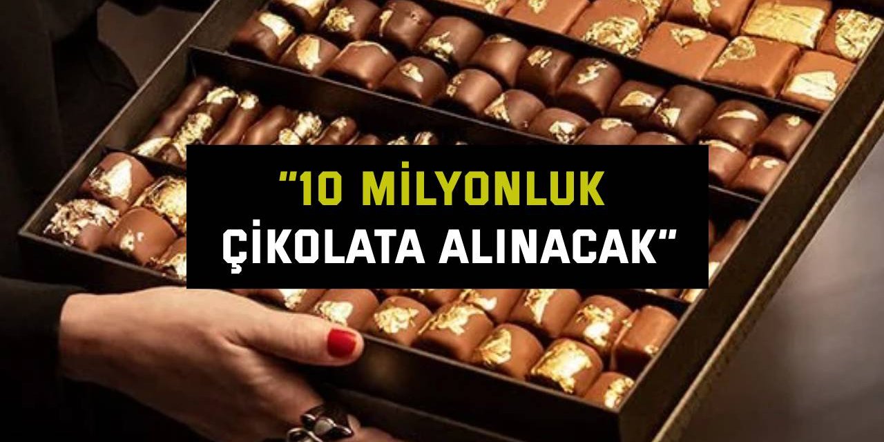 “10 milyonluk çikolata alınacak”