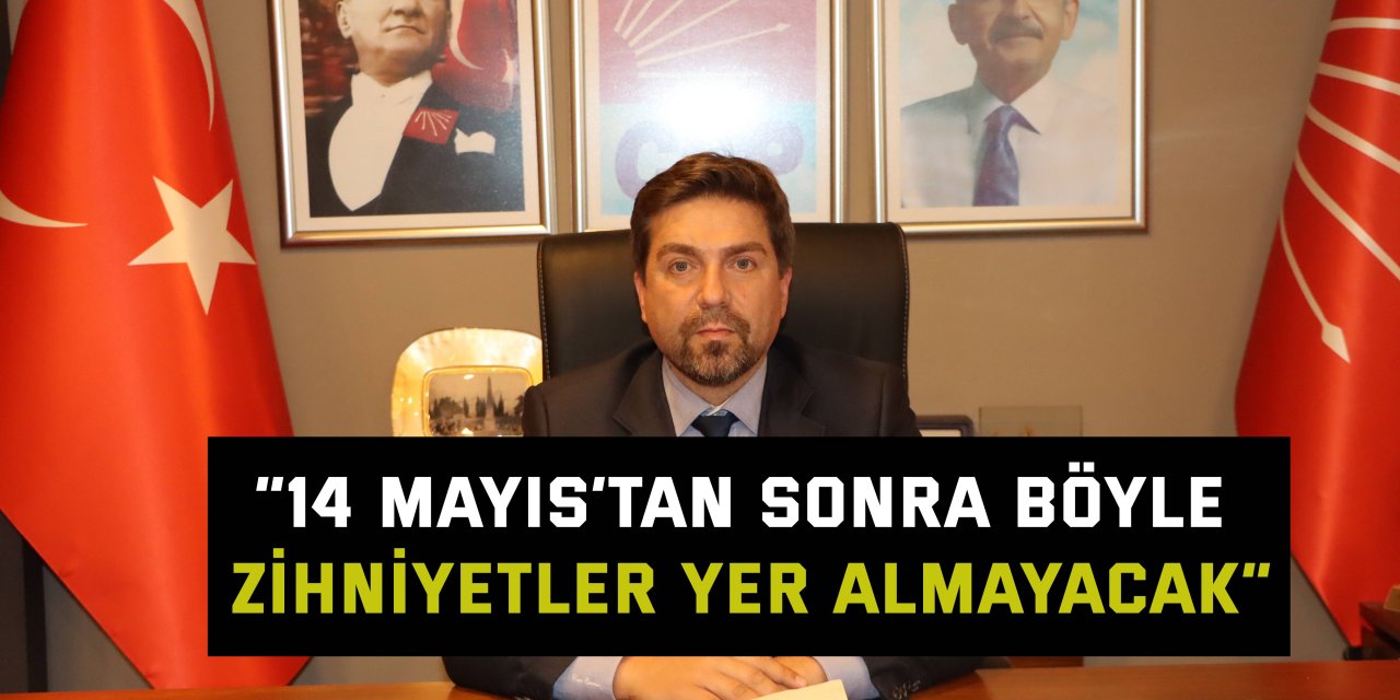 “14 Mayıs’tan sonra böyle zihniyetler yer almayacak”