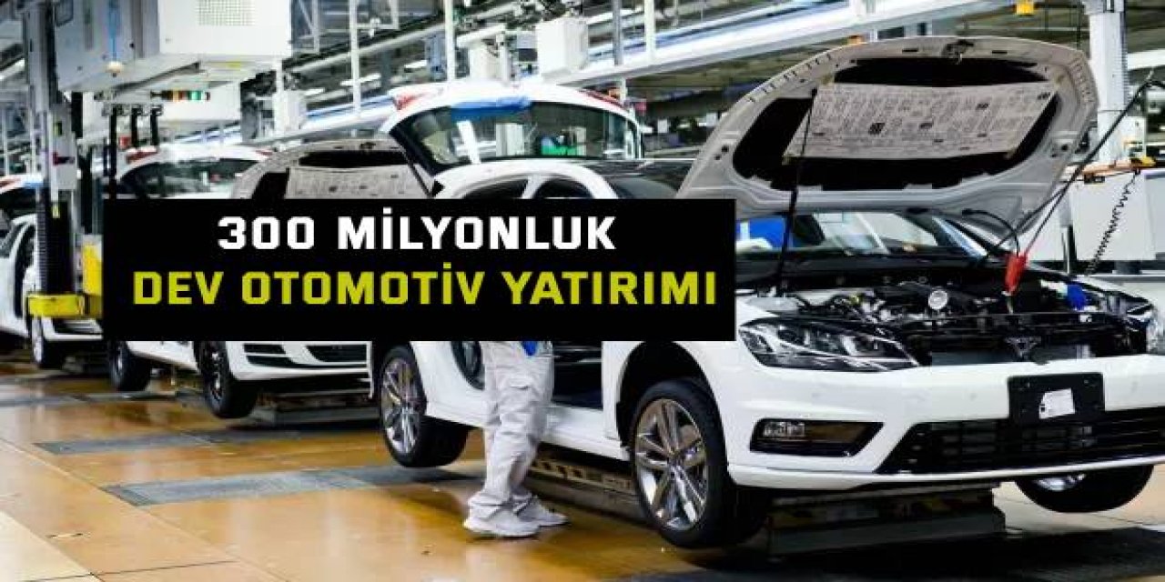 300 milyonluk dev otomotiv yatırımı