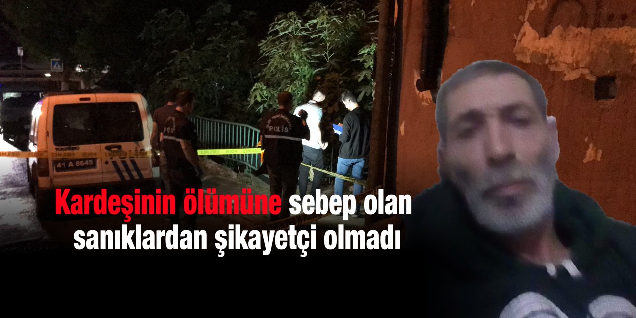 Kardeşinin ölümüne sebep olan sanıklardan şikayetçi olmadı