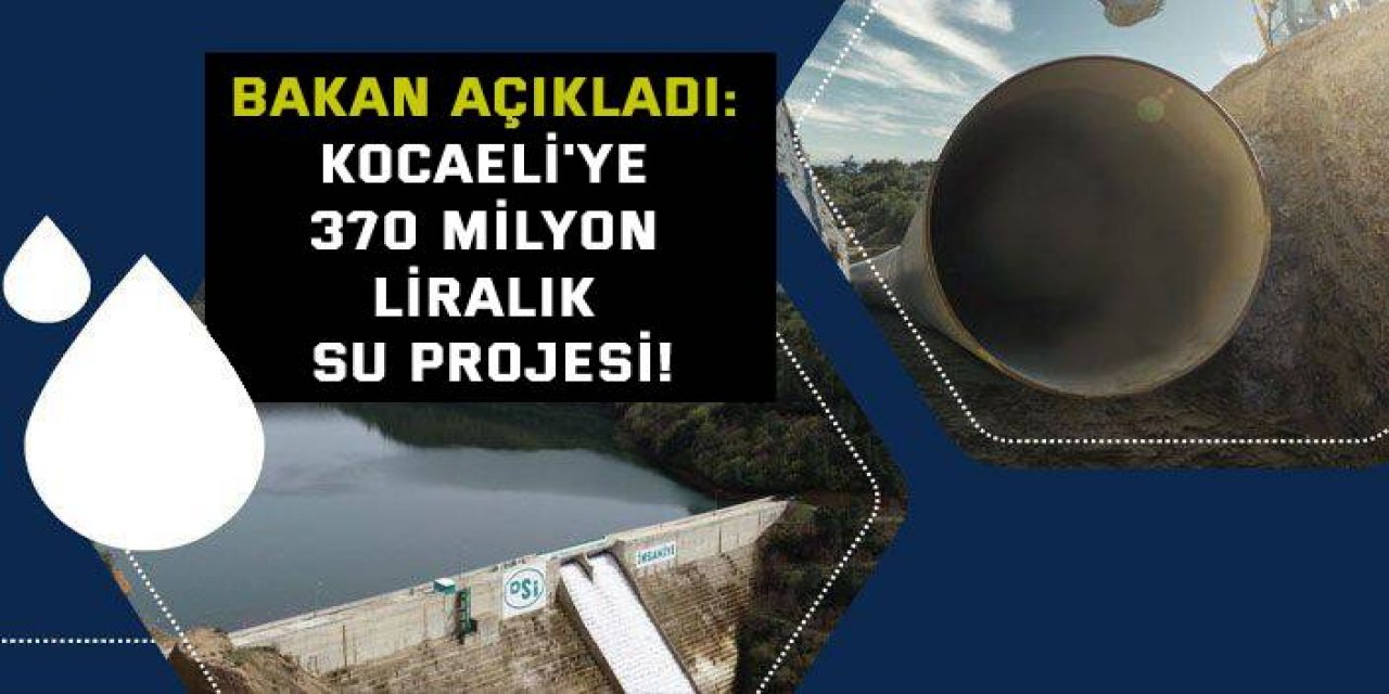 Bakan açıkladı: Kocaeli'ye 370 milyon liralık su projesi!