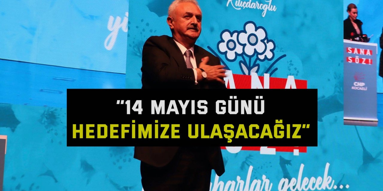 “14 Mayıs günü hedefimize ulaşacağız”