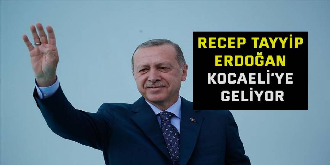 Recep Tayyip Erdoğan Kocaeli’ye geliyor