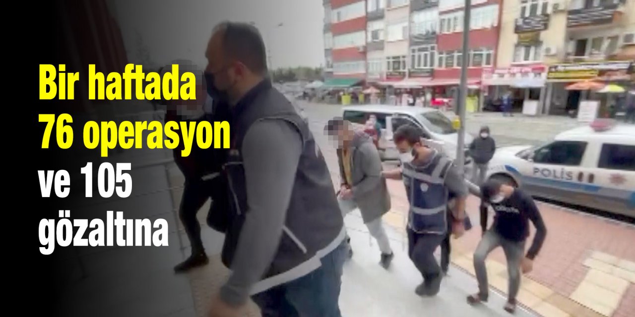 Bir haftada 76 operasyon ve 105 gözaltına