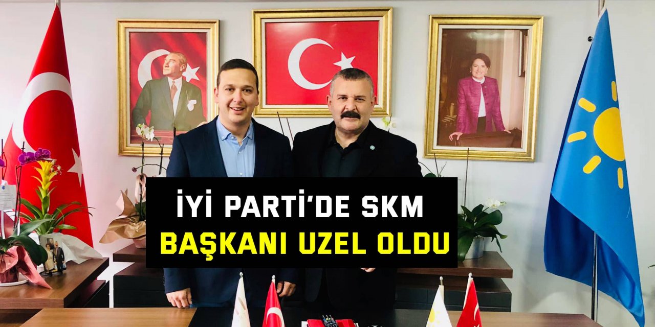 İYİ Parti’de SKM Başkanı Uzel oldu