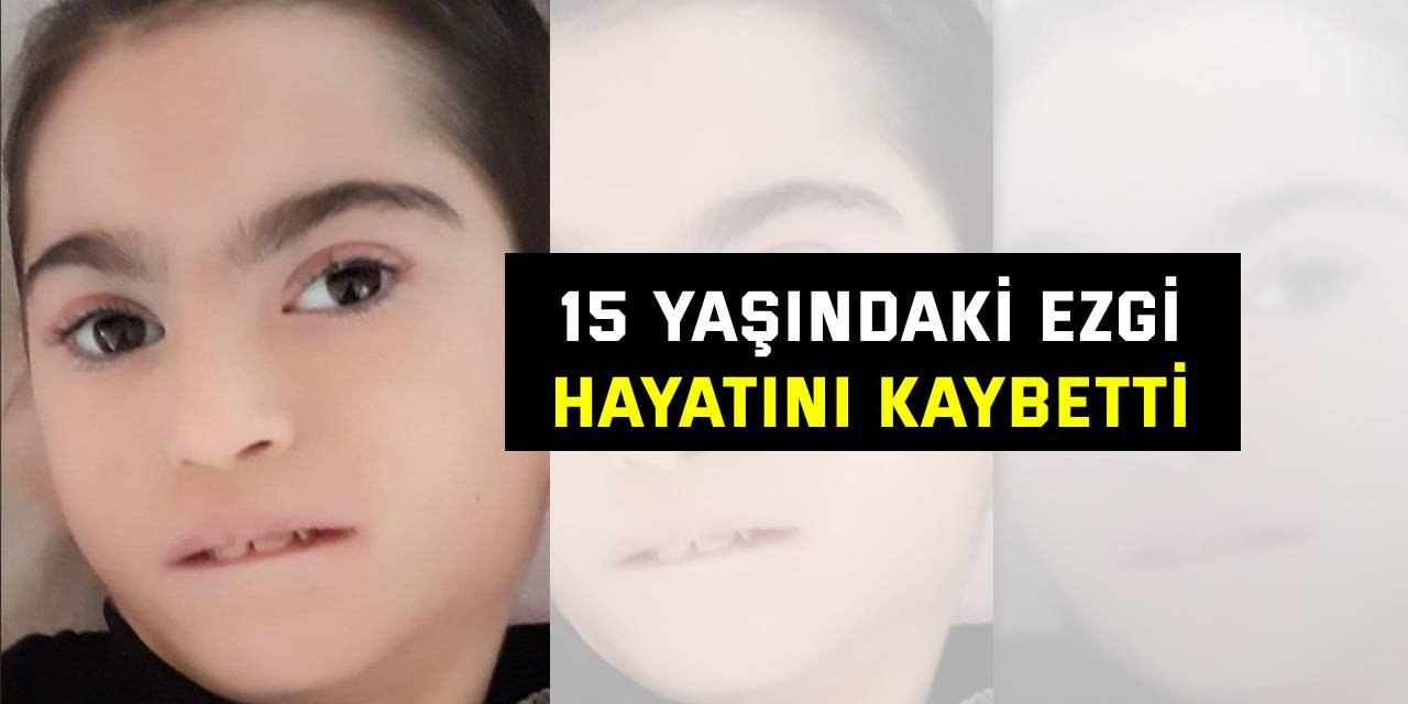 15 yaşındaki Ezgi hayatını kaybetti