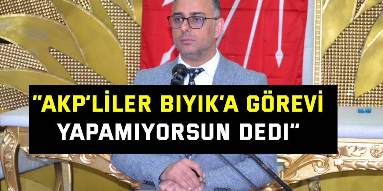 “AKP’liler Bıyık’a görevi yapamıyorsun dedi”