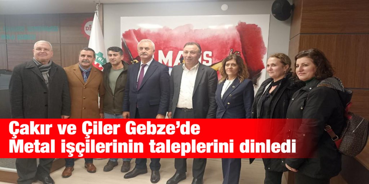 Çakır ve Çiler Gebze’de Metal işçilerinin taleplerini dinledi