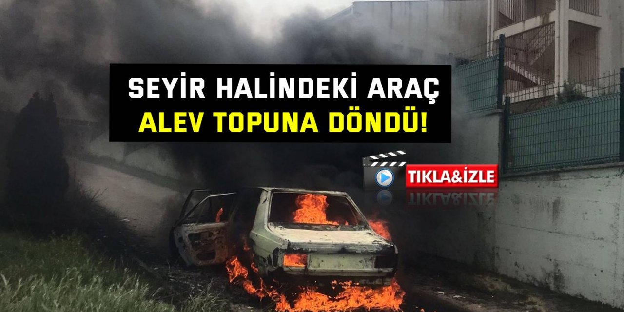 Seyir halindeki araç alev topuna döndü!