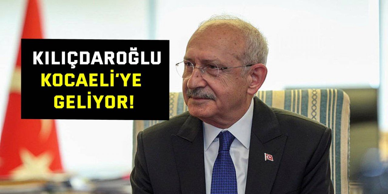 Kemal Kılıçdaroğlu Kocaeli’ye geliyor!