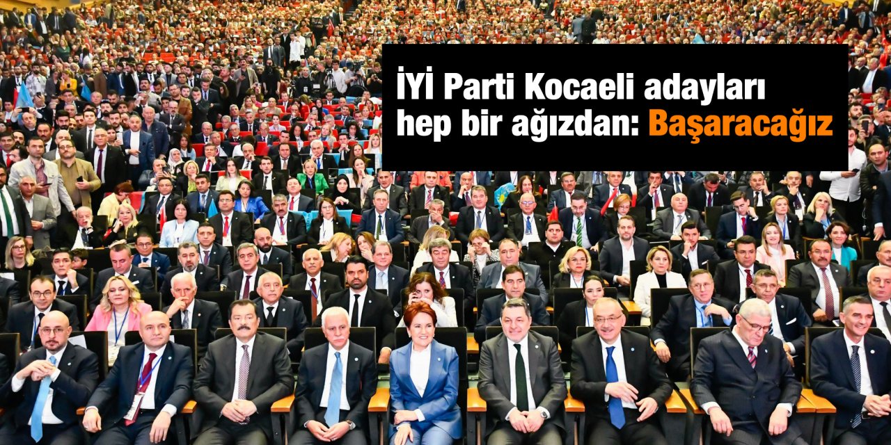 İYİ Parti Kocaeli adayları tek ses: Başaracağız