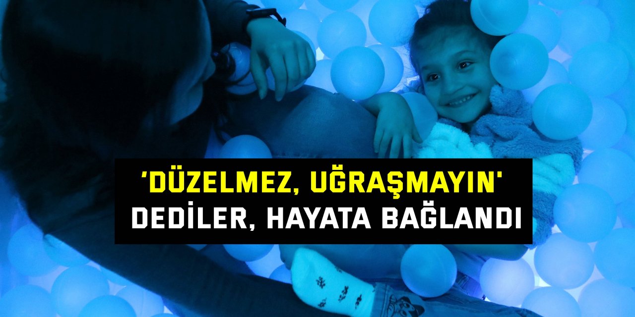 ‘Düzelmez, uğraşmayın' dediler, hayata bağlandı