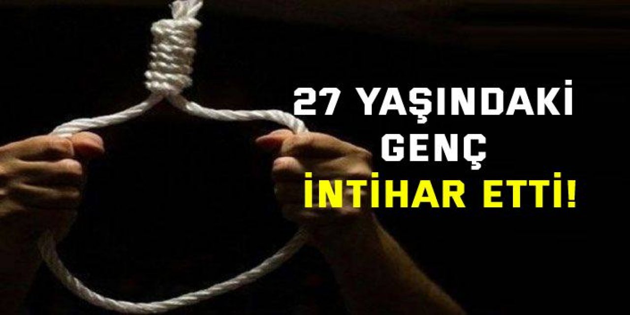 27 yaşındaki genç intihar etti!