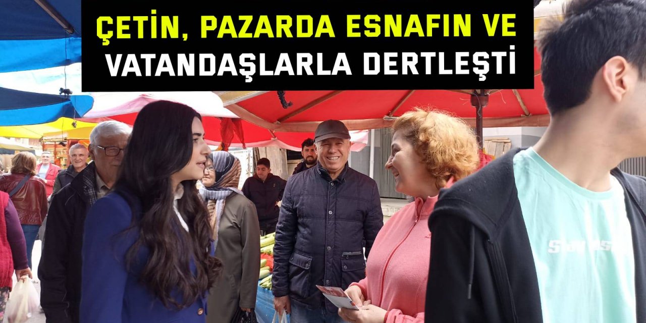 Çetin, pazarda esnafın ve vatandaşlarla dertleşti